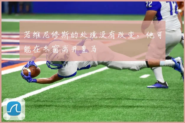 若维尼修斯的处境没有改变，他可能在冬窗离开皇马